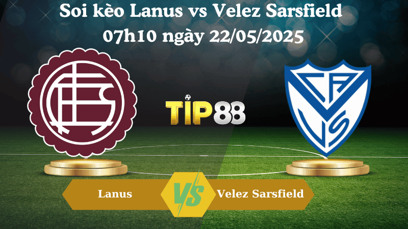 TIP88 Nhận định soi kèo Lanus vs Velez Sarsfield 07h10 ngày 22/05/2025 - Cúp Quốc Gia Argentina