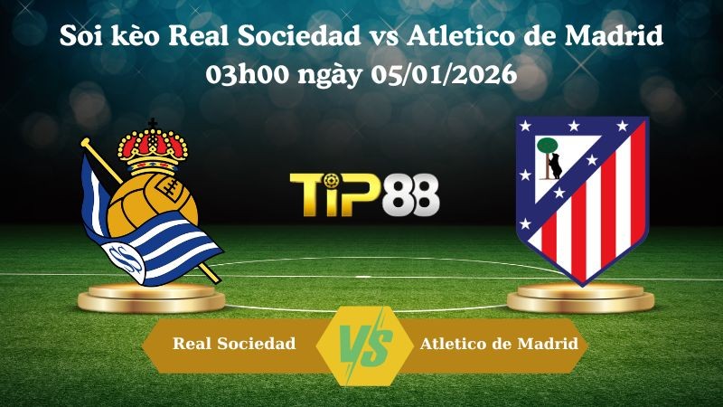 TIP88 Nhận định soi kèo Real Sociedad vs Atletico de Madrid 03h00 ngày 05/01/2026 - La Liga