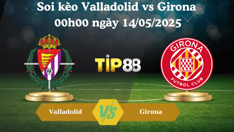 TIP88 Nhận định soi kèo Valladolid vs Girona 00h00 ngày 14/05/2025 - La Liga