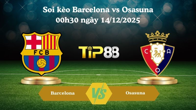 TIP88 Nhận định soi kèo Barcelona vs Osasuna 00h30 ngày 14/12/2025 – La Liga