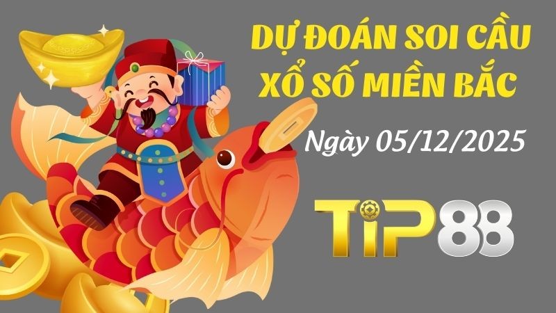 TIP88 Dự Đoán Soi Cầu Xổ Số Miền Bắc Ngày 05/12/2025 - Chọn Số Cát Lành Cho Ngày Mới