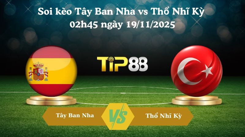 TIP88 Nhận định soi kèo Tây Ban Nha vs Thổ Nhĩ Kỳ 02h45 ngày 19/11/2025 – Vòng loại World Cup 2026
