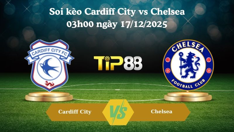 TIP88 Nhận định soi kèo Cardiff City vs Chelsea 03h00 ngày 17/12/2025  – Cúp Liên Đoàn Anh