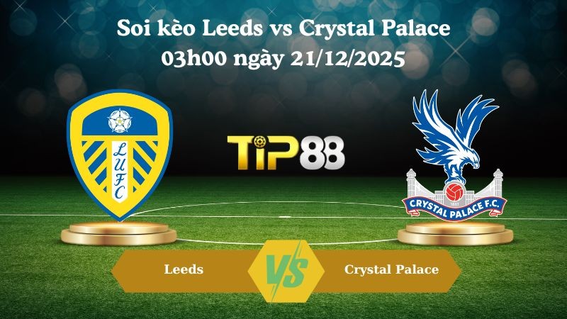 TIP88 Nhận định soi kèo Leeds vs Crystal Palace 03h00 ngày 21/12/2025 – Ngoại hạng Anh