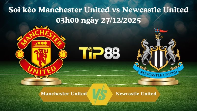 TIP88 Nhận định soi kèo Manchester United vs Newcastle United 03h00 ngày 27/12/2025 – Ngoại hạng Anh