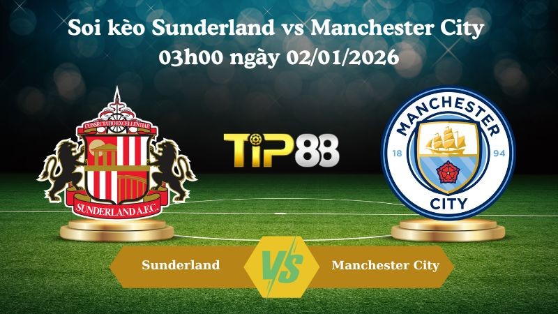 TIP88 Nhận định soi kèo Sunderland vs Manchester City 03h00 ngày 02/01/2026 – Ngoại hạng Anh