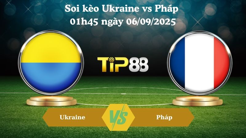 TIP88 Nhận định soi kèo Ukraine vs Pháp 01h45 ngày 06/09/2025 - Vòng loại World Cup 2026