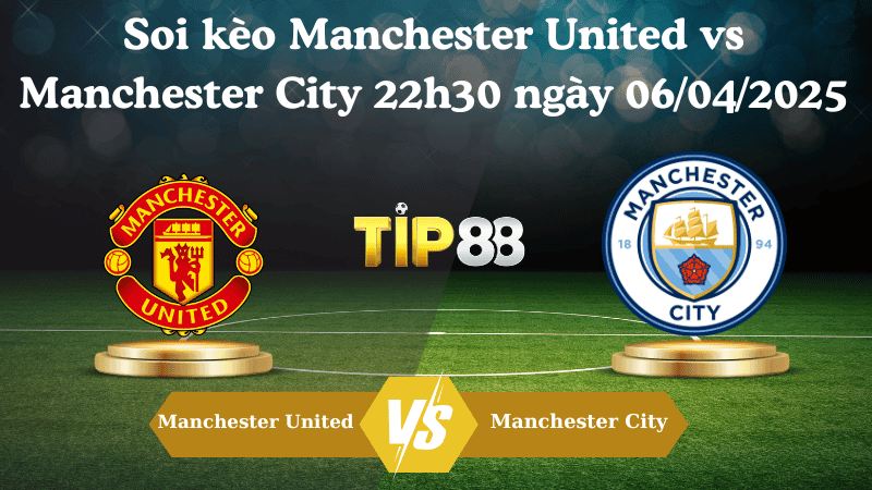TIP88 Nhận định soi kèo Manchester United vs Manchester City 22h30 ngày 06/04/2025 - Ngoại hạng Anh