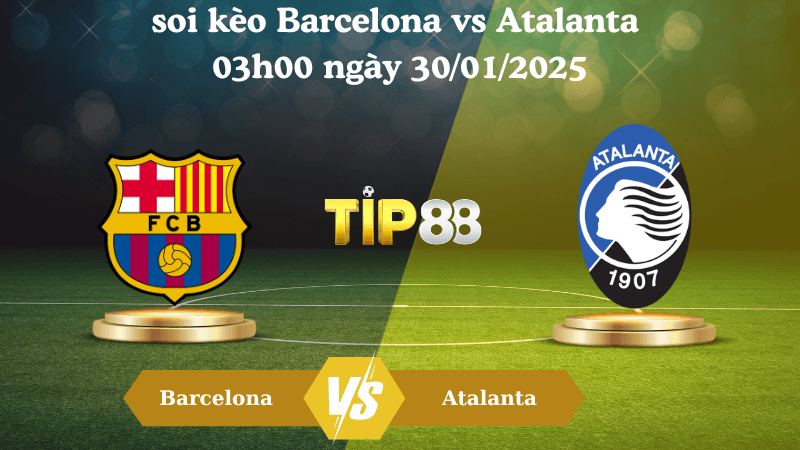TIP88 Nhận định soi kèo Barcelona vs Atalanta 03h00 ngày 30/01/2025 - Champions League