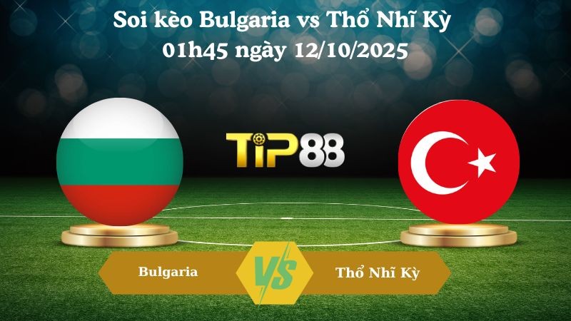 TIP88 Nhận định soi kèo Bulgaria vs Thổ Nhĩ Kỳ 01h45 ngày 12/10/2025 – Vòng loại World Cup 2026