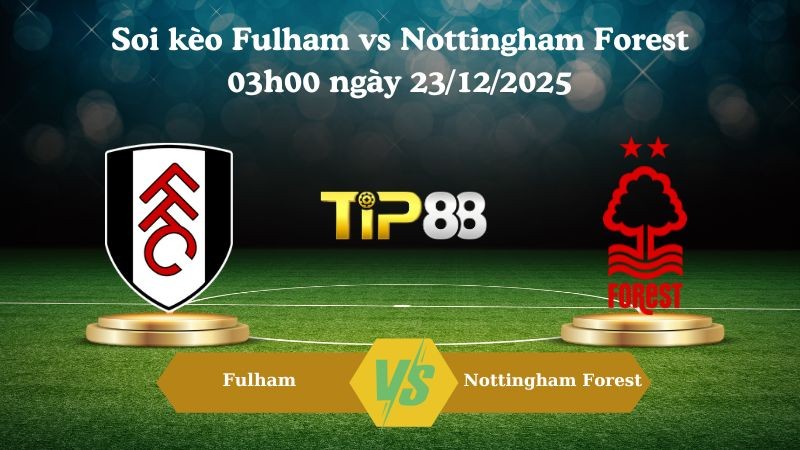 TIP88 Nhận định soi kèo Fulham vs Nottingham Forest 03h00 ngày 23/12/2025 – Ngoại hạng Anh