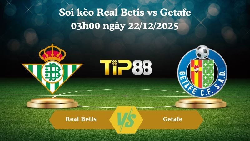 TIP88 Nhận định soi kèo Real Betis vs Getafe 03h00 ngày 22/12/2025 – La Liga