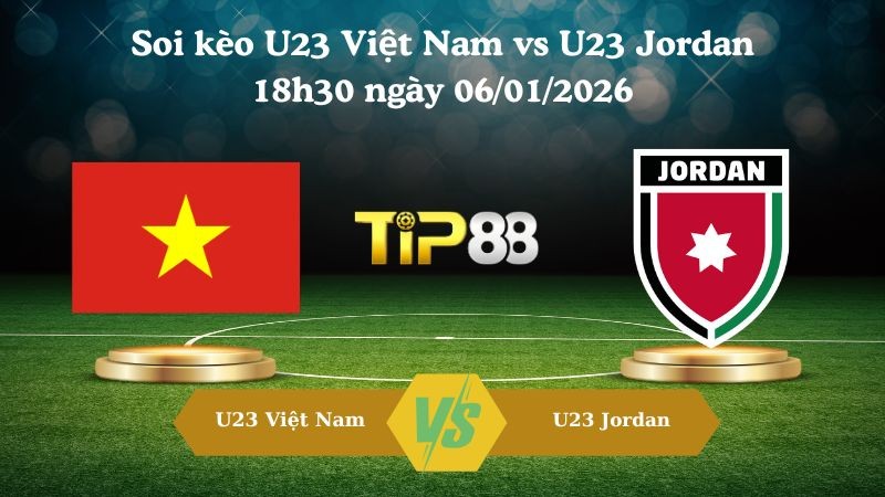 TIP88 Nhận định soi kèo U23 Việt Nam vs U23 Jordan 18h30 ngày 06/01/2026 - Vô địch U23 Châu Á