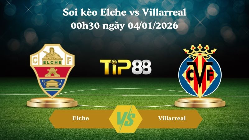 TIP88 Nhận định soi kèo Elche vs Villarreal 00h30 ngày 04/01/2026 -  La Liga