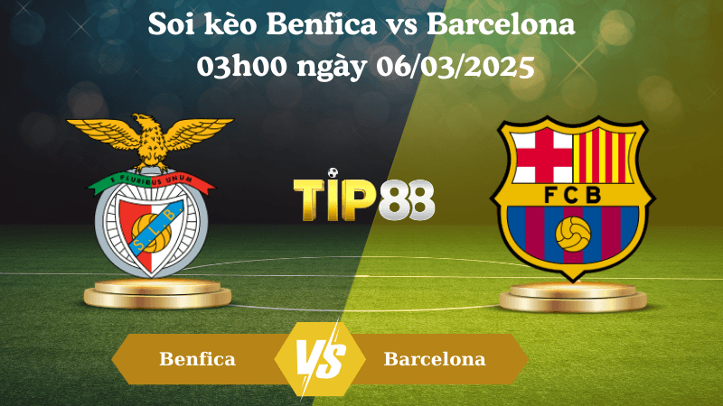 TIP88 Nhận định soi kèo Benfica vs Barcelona 03h00 ngày 06/03/2025 - Champions League