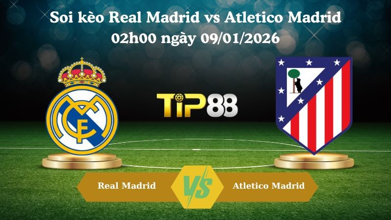 TIP88 Nhận định soi kèo Real Madrid vs Atletico Madrid 02h00 ngày 09/01/2026 - Siêu cúp Tây Ban Nha