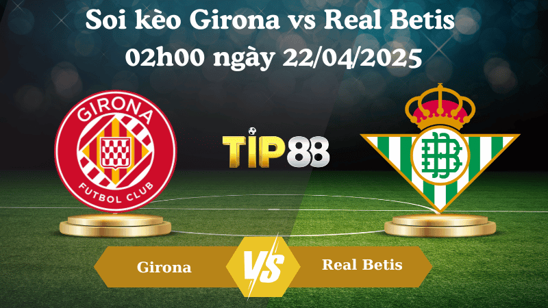 TIP88 Nhận định soi kèo Girona vs Real Betis 02h00 ngày 22/04/2025 - La Liga