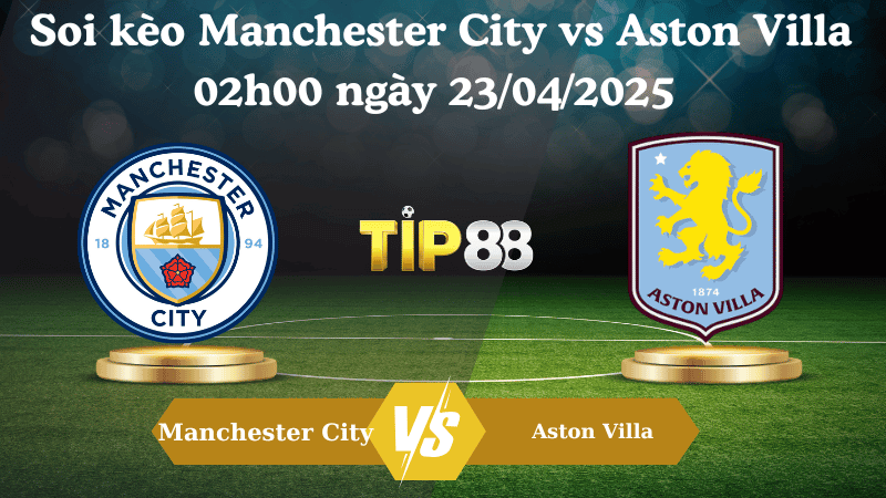 TIP88 Nhận định soi kèo Manchester City vs Aston Villa 02h00 ngày 23/04/2025 - Ngoại hạng Anh
