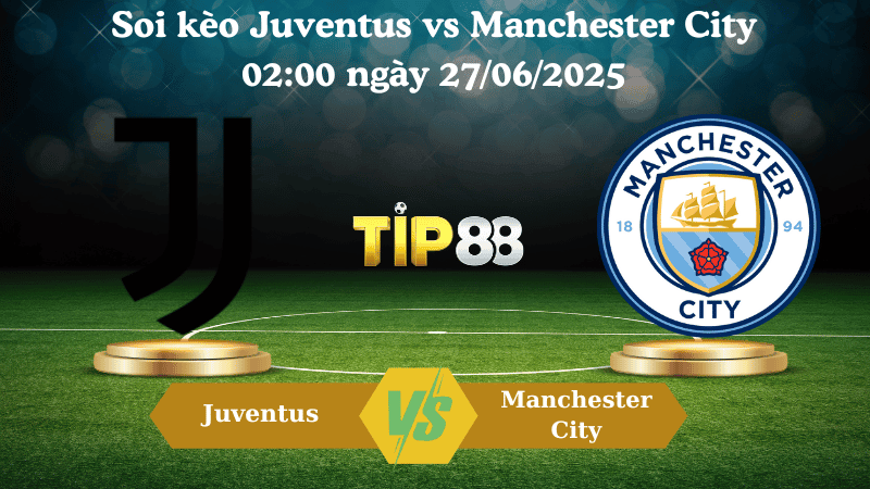 TIP88 Nhận định soi kèo Juventus vs Manchester City 02:00 ngày 27/06/2025 - FIFA Club World Cup