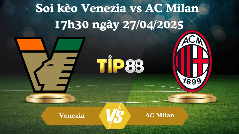 TIP88 Nhận định soi kèo Venezia vs AC Milan 17h30 ngày 27/04/2025 - Serie A