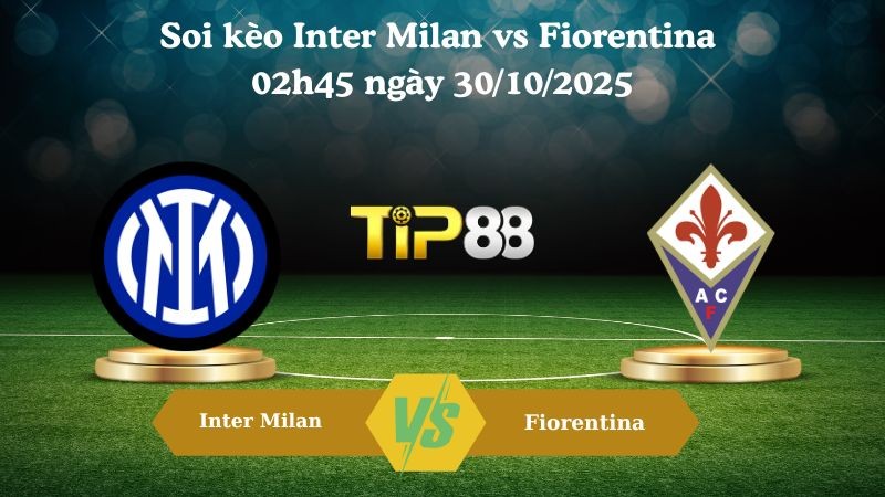 TIP88 Nhận định soi kèo Inter Milan vs Fiorentina 02h45 ngày 30/10/2025 – Serie A