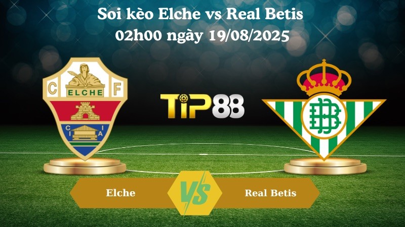 TIP88 Nhận định soi kèo Elche vs Real Betis 02h00 ngày 19/08/2025 – La Liga