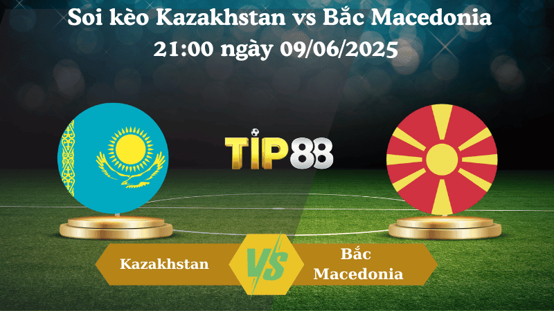 TIP88 Nhận định soi kèo Kazakhstan vs Bắc Macedonia  21:00 ngày 09/06/2025 - Vòng loại World Cup