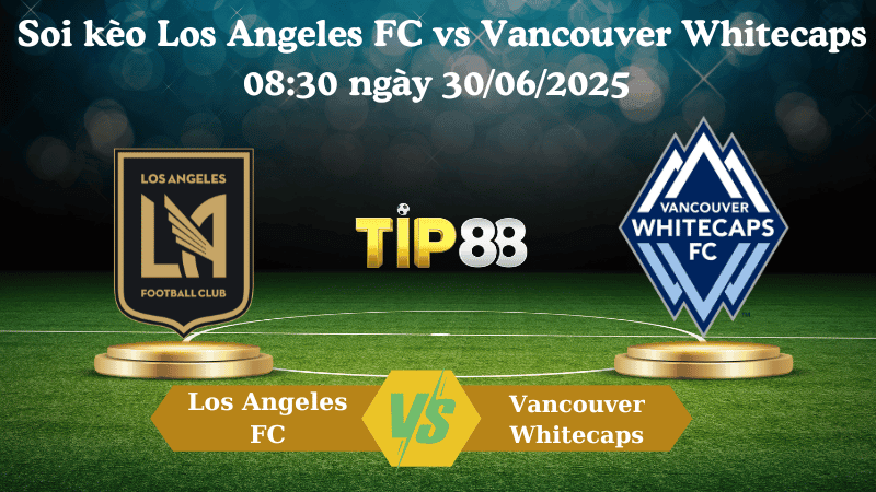 TIP88 Nhận định soi kèo Los Angeles FC vs Vancouver Whitecaps 08:30 ngày 30/06/2025 - Nhà nghề Mỹ