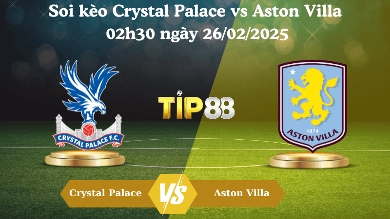 TIP88 Nhận định soi kèo Crystal Palace vs Aston Villa 02h30 ngày 26/02/2025 - Ngoại Hạng Anh