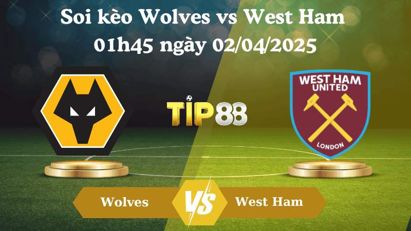 TIP88 Nhận định soi kèo Wolves vs West Ham 01h45 ngày 02/04/2025 - Ngoại hạng Anh