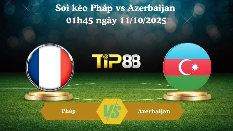 TIP88 Nhận định soi kèo Pháp vs Azerbaijan 01h45 ngày 11/10/2025 – Vòng loại World Cup 2026