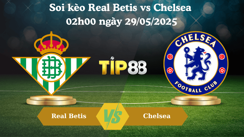 TIP88 Nhận định soi kèo Real Betis vs Chelsea 02h00 ngày 29/05/2025 - Conference League