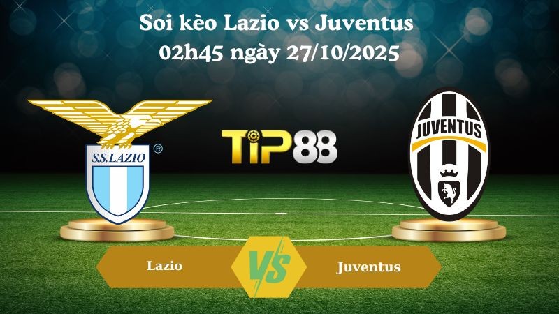 TIP88 Nhận định soi kèo Lazio vs Juventus 02h45 ngày 27/10/2025 – Serie A