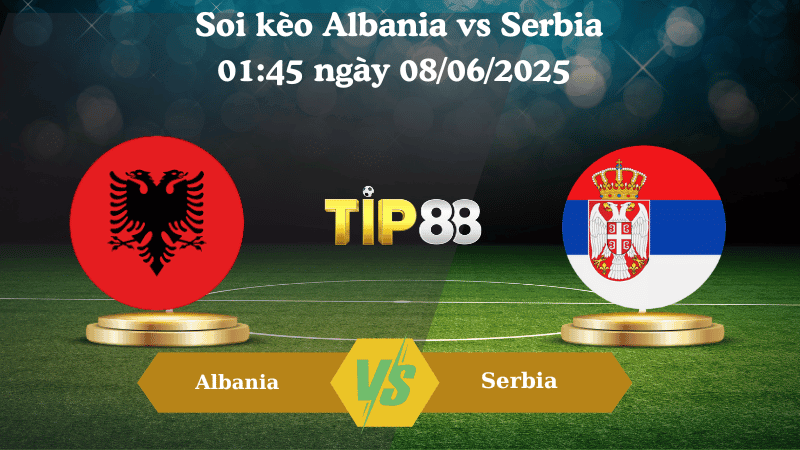 TIP88 Nhận định soi kèo Albania vs Serbia  01:45 ngày 08/06/2025 - Vòng loại World Cup
