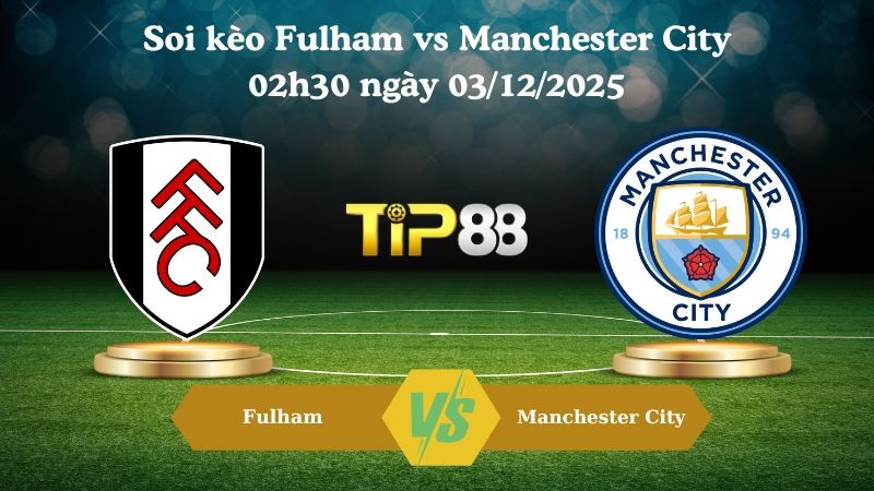 TIP88 Nhận định soi kèo Fulham vs Manchester City 02h30 ngày 03/12/2025 – Ngoại hạng Anh