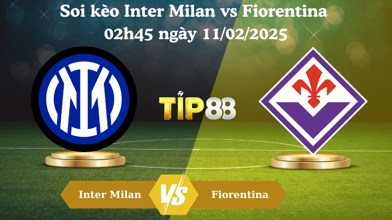 TIP88 Nhận định soi kèo Inter vs Fiorentina 02h45 ngày 11/02/2025 - Serie A